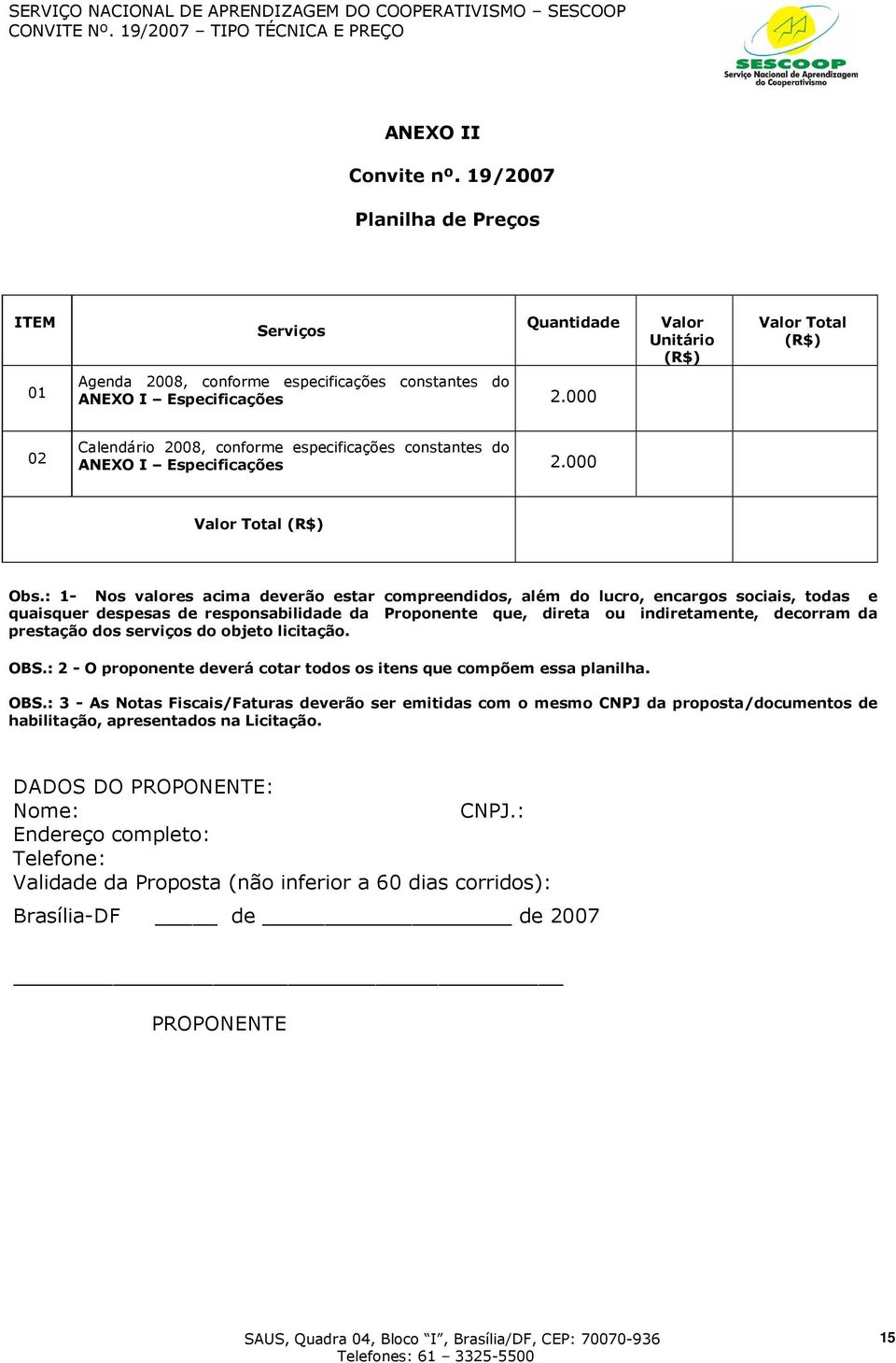 : 1- Nos valores acima deverão estar compreendidos, além do lucro, encargos sociais, todas e quaisquer despesas de responsabilidade da Proponente que, direta ou indiretamente, decorram da prestação