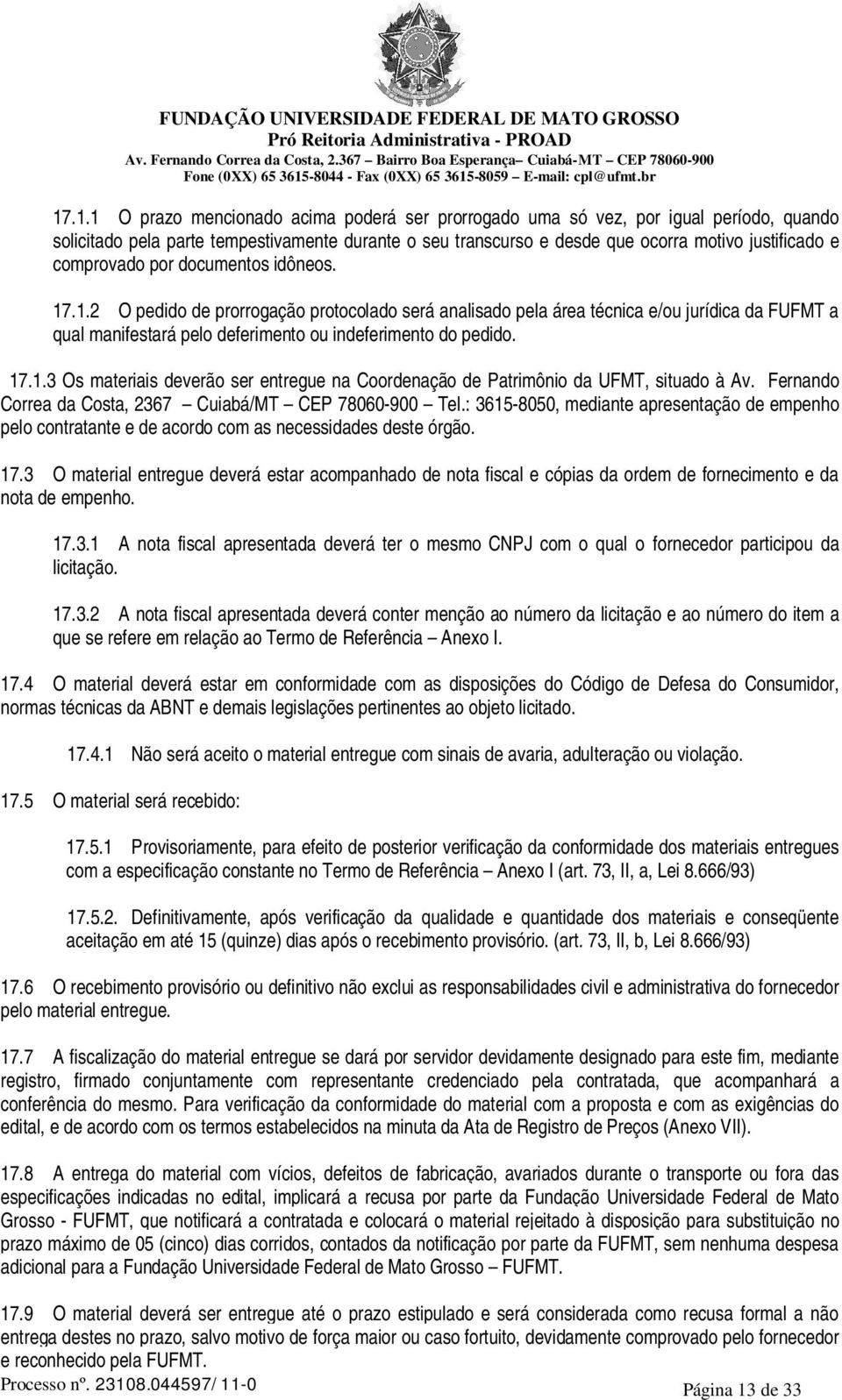 17.1.3 Os materiais deverão ser entregue na Coordenação de Patrimônio da UFMT, situado à Av. Fernando Correa da Costa, 2367 Cuiabá/MT CEP 78060-900 Tel.