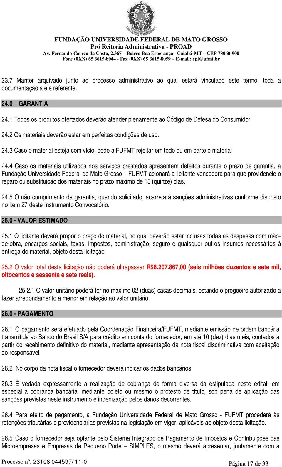 4 Caso os materiais utilizados nos serviços prestados apresentem defeitos durante o prazo de garantia, a Fundação Universidade Federal de Mato Grosso FUFMT acionará a licitante vencedora para que