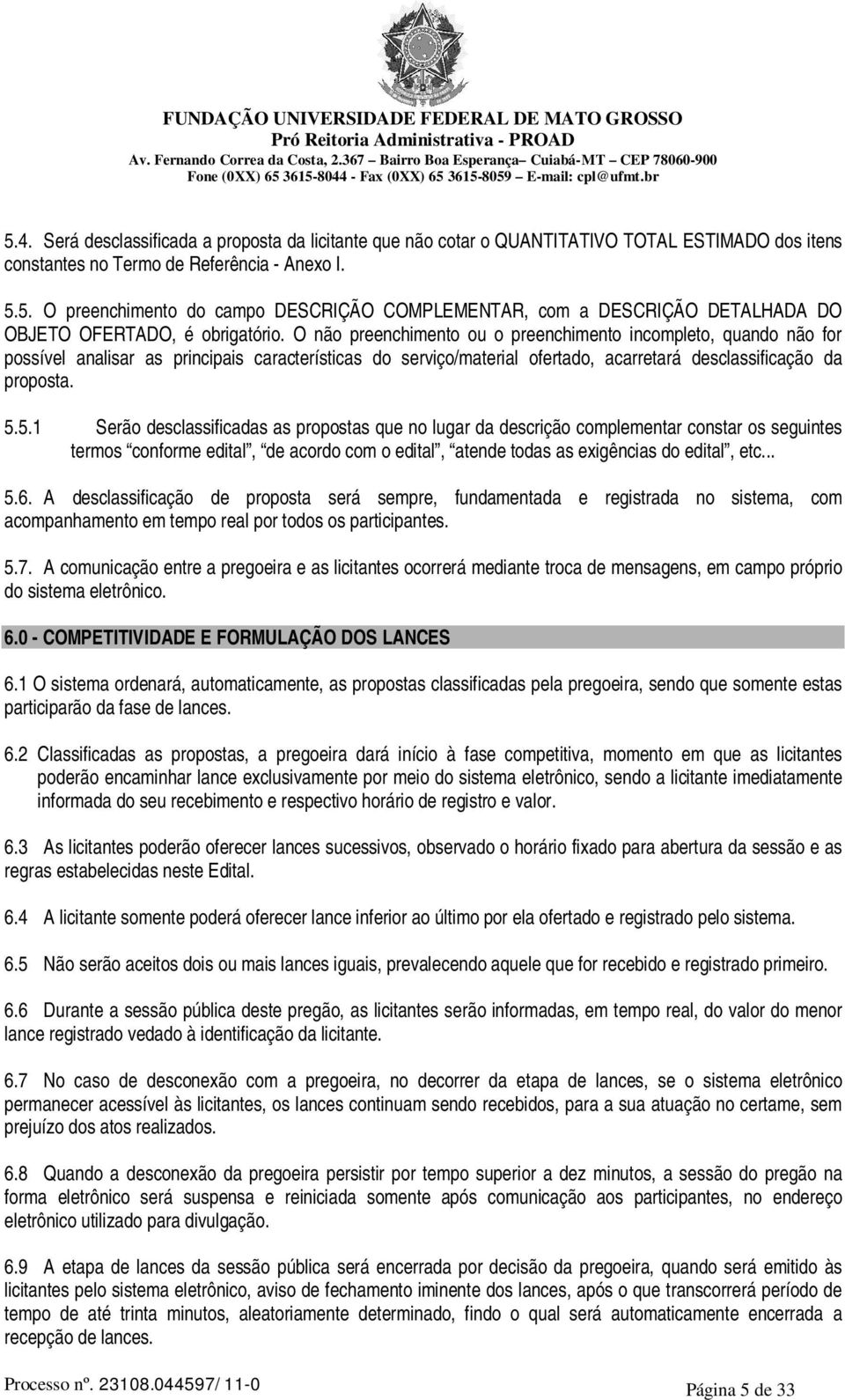 5.1 Serão desclassificadas as propostas que no lugar da descrição complementar constar os seguintes termos conforme edital, de acordo com o edital, atende todas as exigências do edital, etc... 5.6.