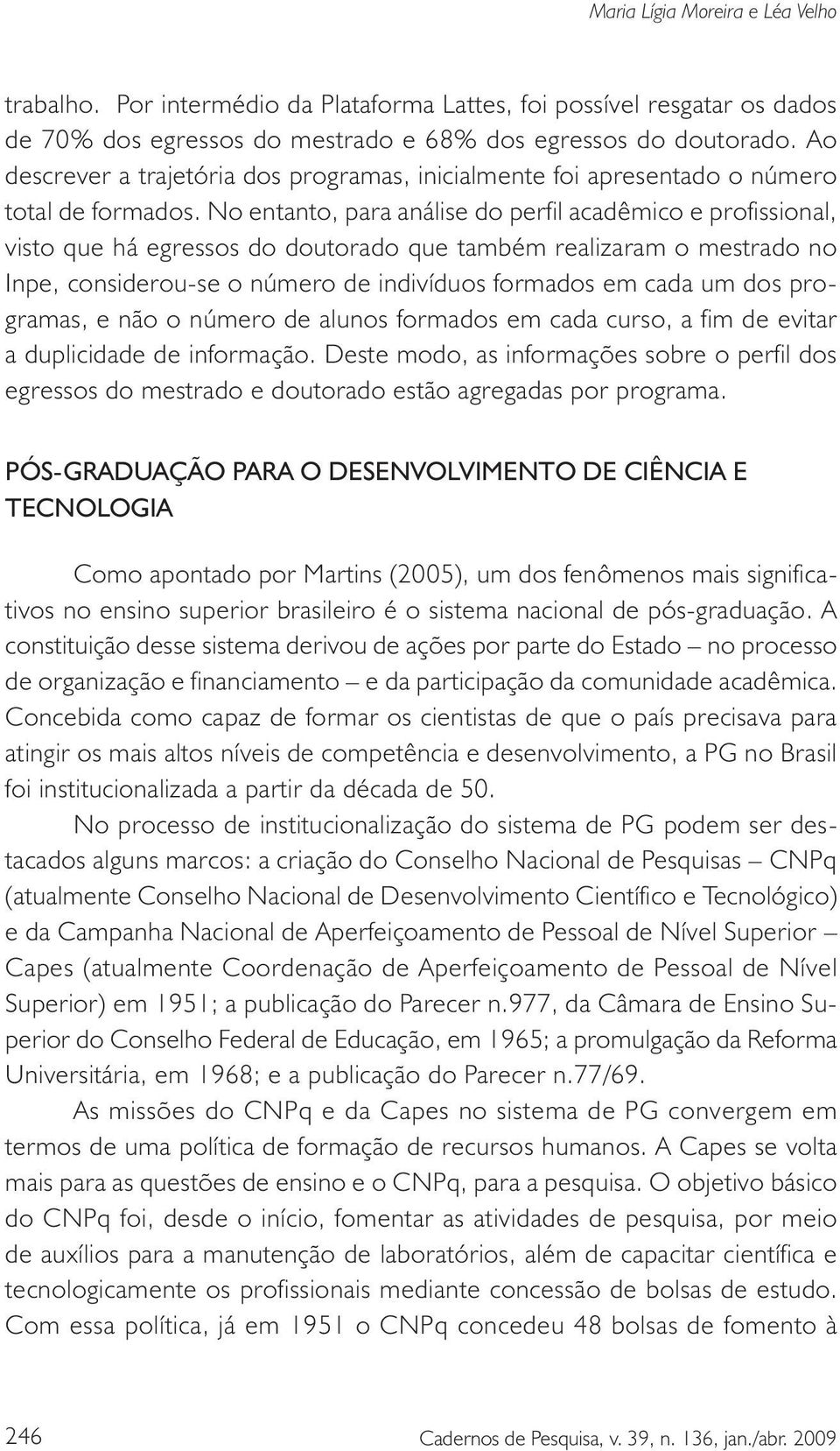 No entanto, para análise do perfil acadêmico e profissional, visto que há egressos do doutorado que também realizaram o mestrado no Inpe, considerou-se o número de indivíduos formados em cada um dos