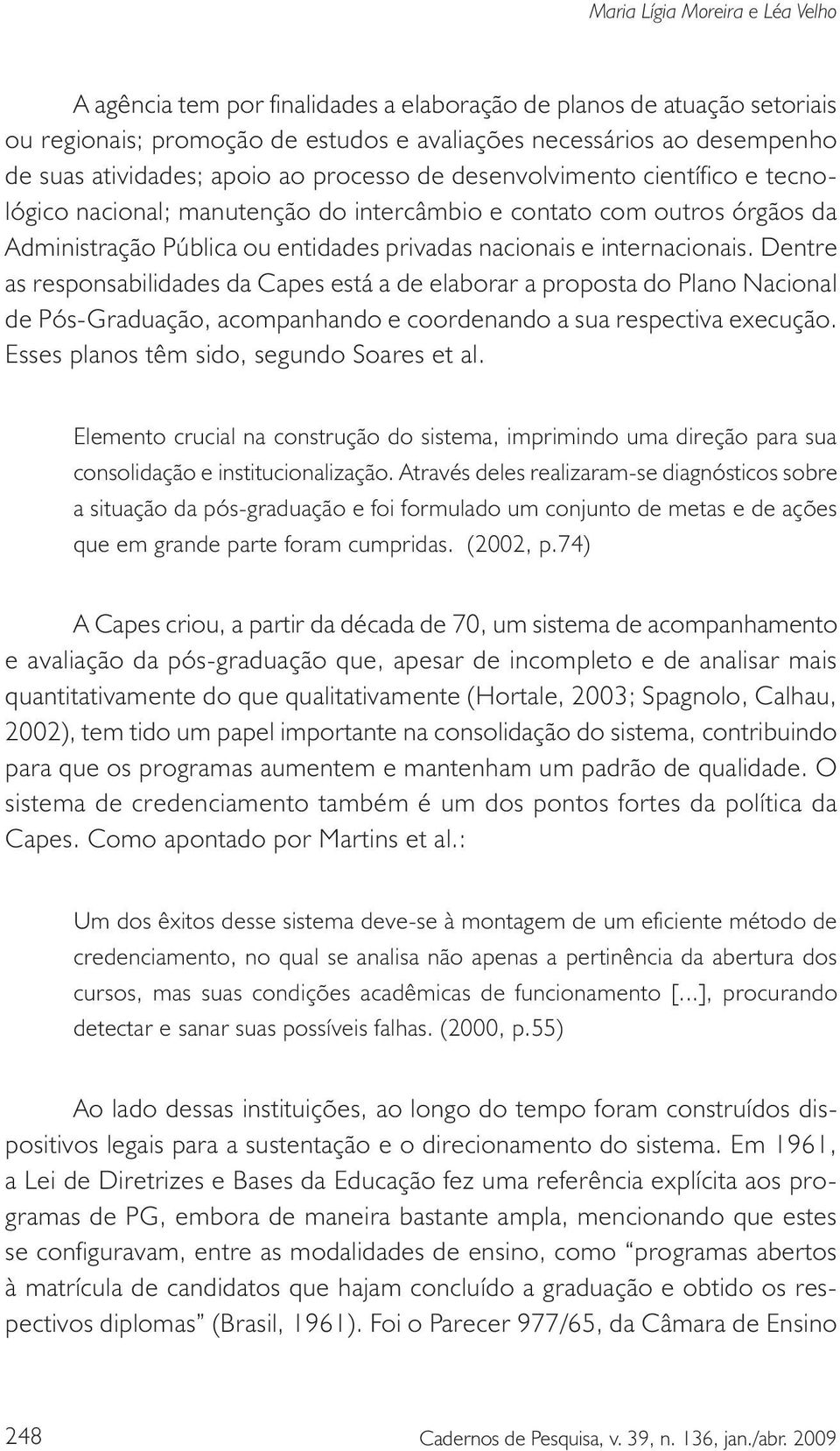 Dentre as responsabilidades da Capes está a de elaborar a proposta do Plano Nacional de Pós-Graduação, acompanhando e coordenando a sua respectiva execução.