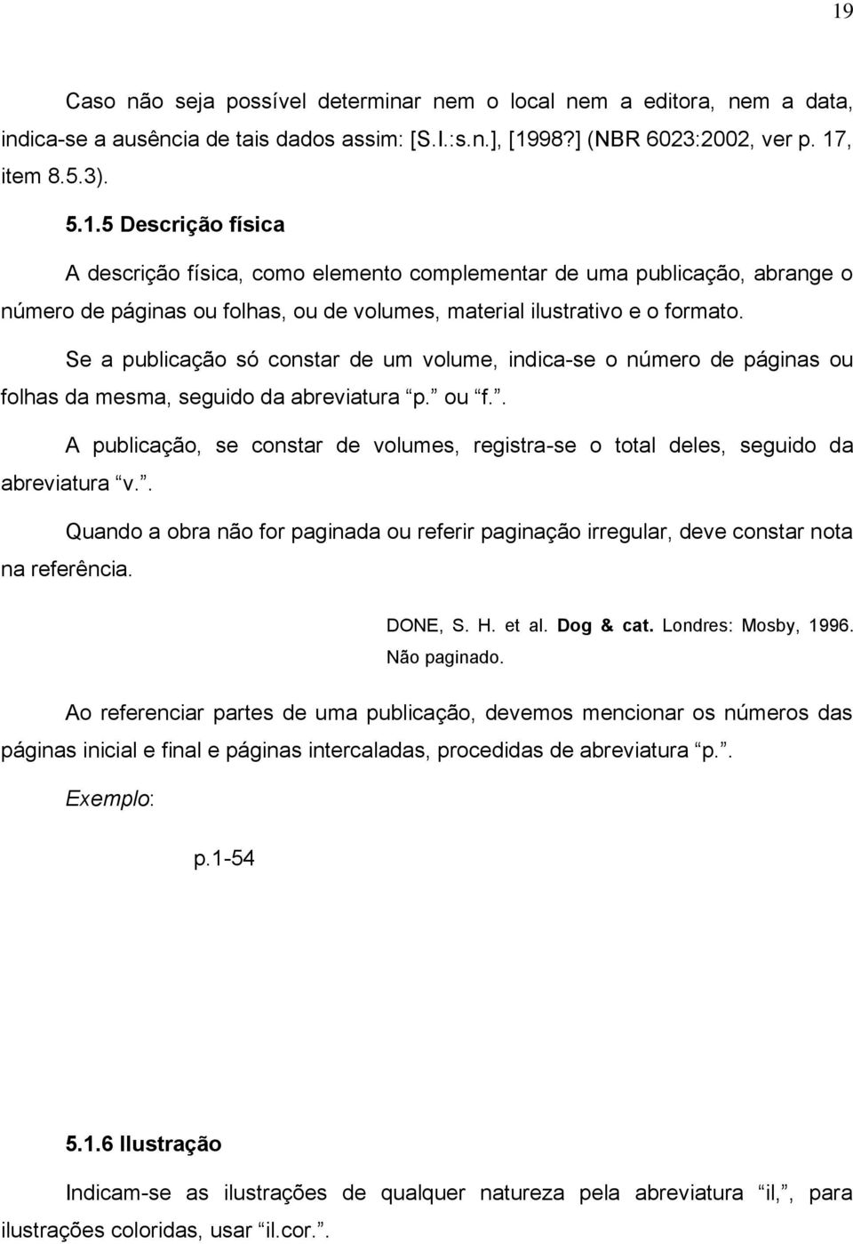 . Quando a obra não for paginada ou referir paginação irregular, deve constar nota na referência. DONE, S. H. et al. Dog & cat. Londres: Mosby, 1996. Não paginado.