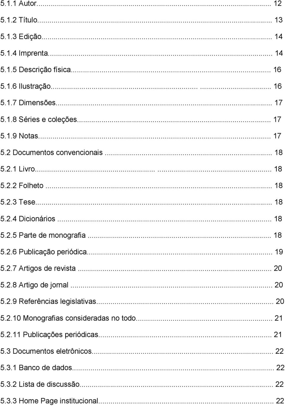 .. 19 5.2.7 Artigos de revista... 20 5.2.8 Artigo de jornal... 20 5.2.9 Referências legislativas... 20 5.2.10 Monografias consideradas no todo... 21 5.2.11 Publicações periódicas.