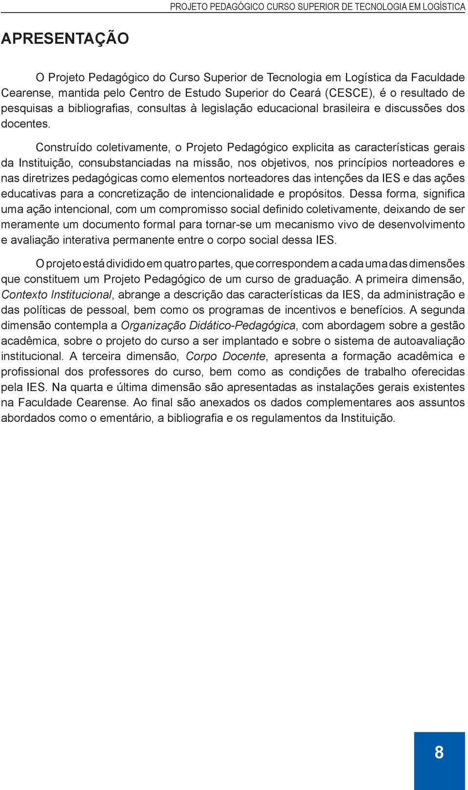 Construído coletivamente, o Projeto Pedagógico explicita as características gerais da Instituição, consubstanciadas na missão, nos objetivos, nos princípios norteadores e nas diretrizes pedagógicas