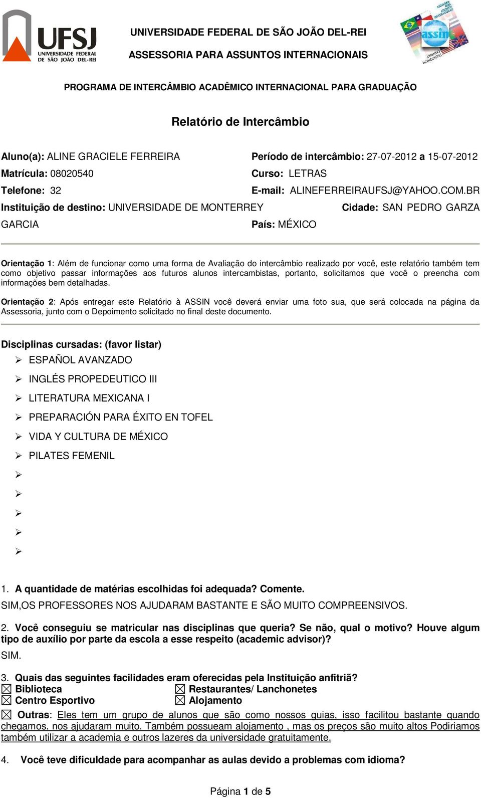 BR Instituição de destino: UNIVERSIDADE DE MONTERREY Cidade: SAN PEDRO GARZA GARCIA País: MÉXICO Orientação 1: Além de funcionar como uma forma de Avaliação do intercâmbio realizado por você, este