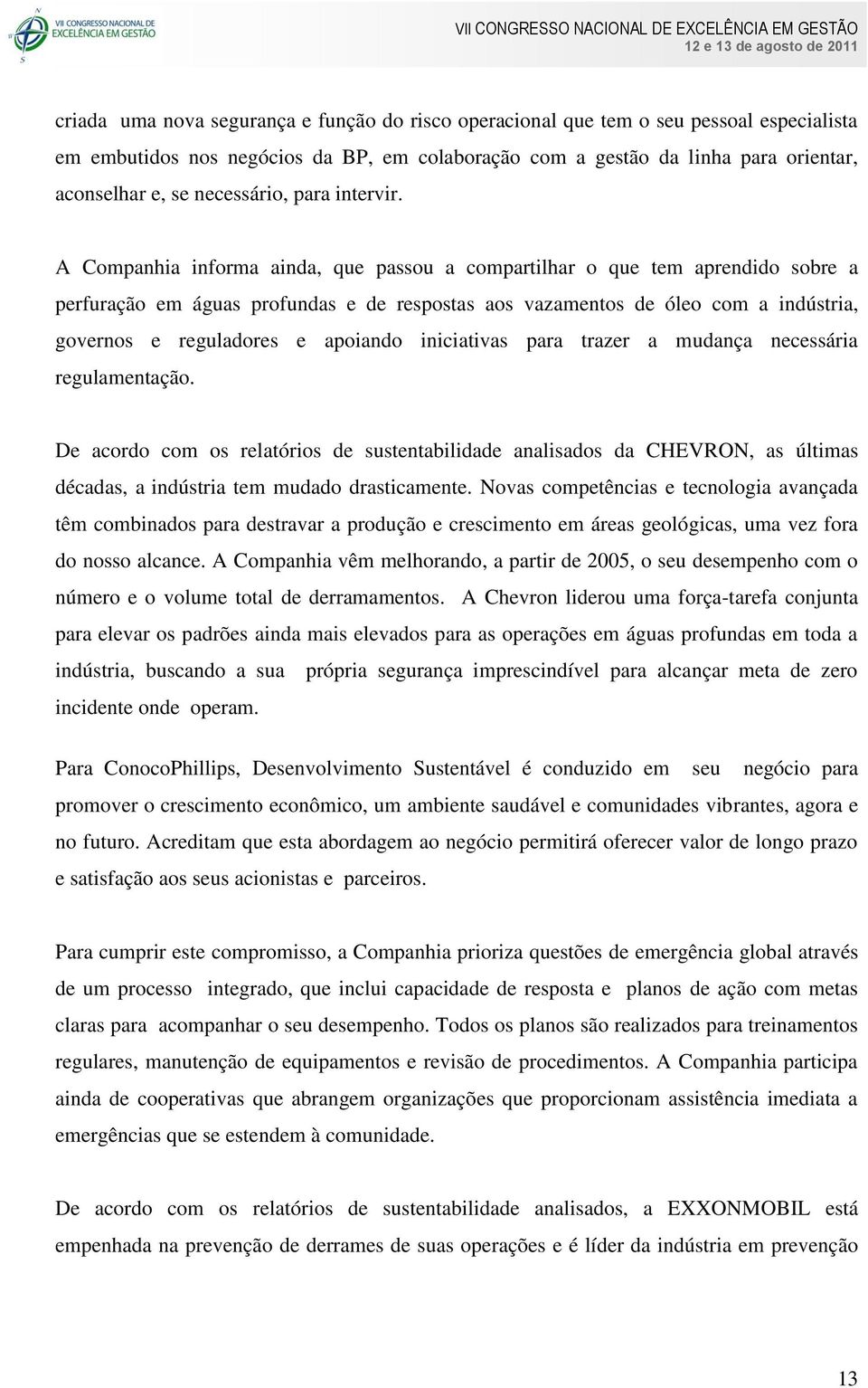 A Companhia informa ainda, que passou a compartilhar o que tem aprendido sobre a perfuração em águas profundas e de respostas aos vazamentos de óleo com a indústria, governos e reguladores e apoiando