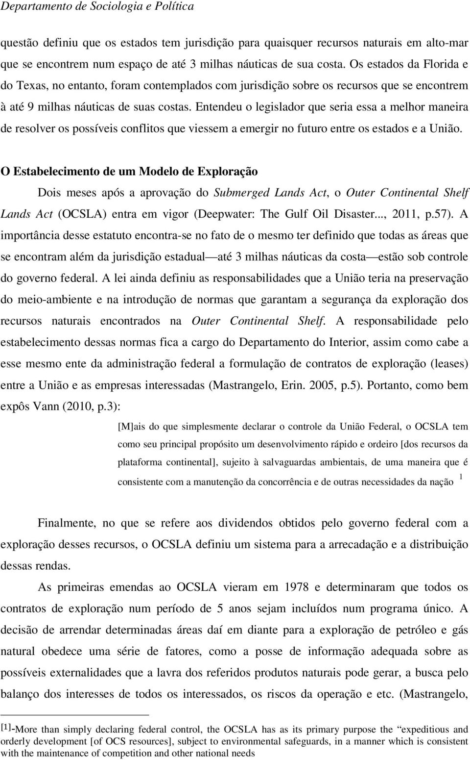 Entendeu o legislador que seria essa a melhor maneira de resolver os possíveis conflitos que viessem a emergir no futuro entre os estados e a União.