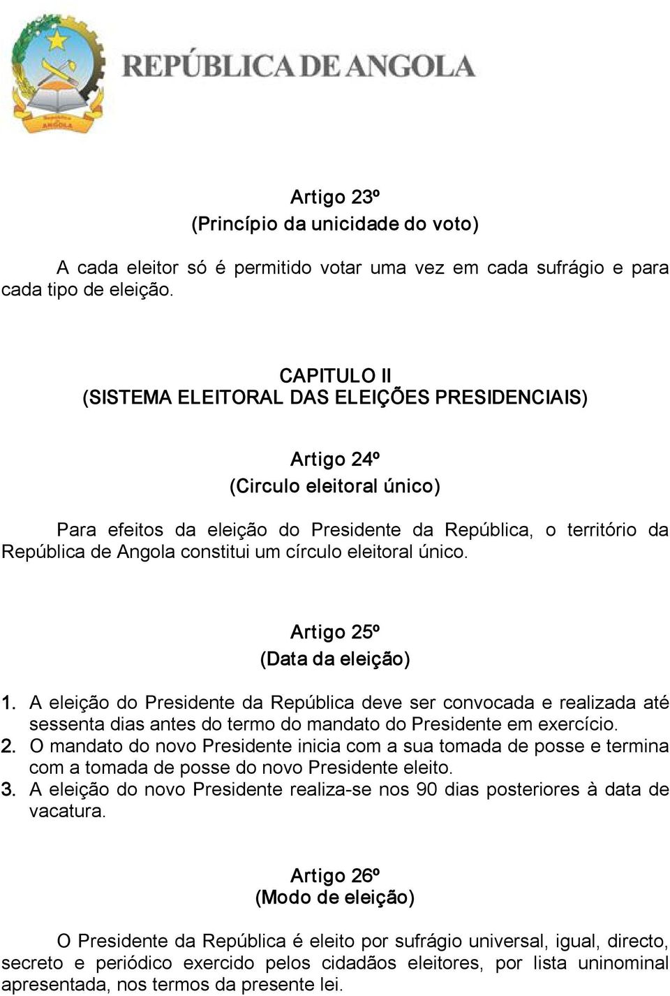 círculo eleitoral único. Artigo 25º (Data da eleição) 1. A eleição do Presidente da República deve ser convocada e realizada até sessenta dias antes do termo do mandato do Presidente em exercício. 2. O mandato do novo Presidente inicia com a sua tomada de posse e termina com a tomada de posse do novo Presidente eleito.