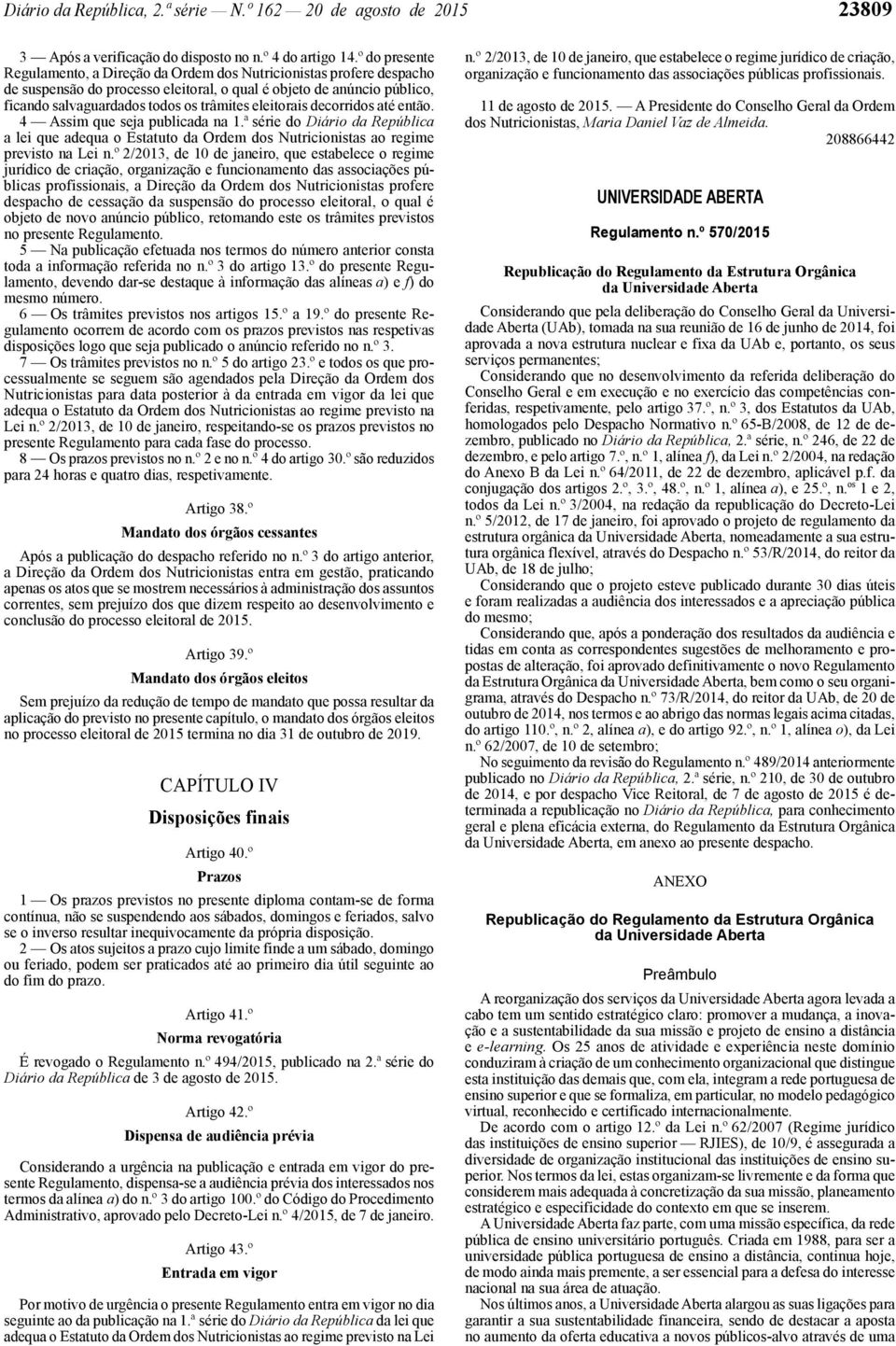 eleitorais decorridos até então. 4 Assim que seja publicada na 1.ª série do Diário da República a lei que adequa o Estatuto da Ordem dos Nutricionistas ao regime previsto na Lei n.