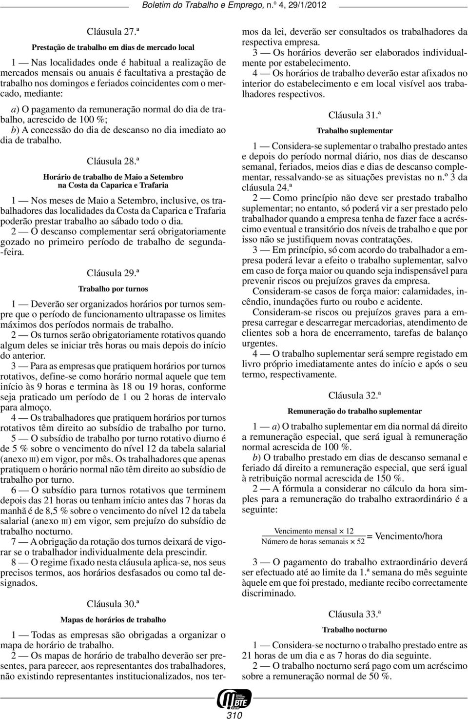 coincidentes com o mercado, mediante: a) O pagamento da remuneração normal do dia de trabalho, acrescido de 100 %; b) A concessão do dia de descanso no dia imediato ao dia de trabalho. Cláusula 28.