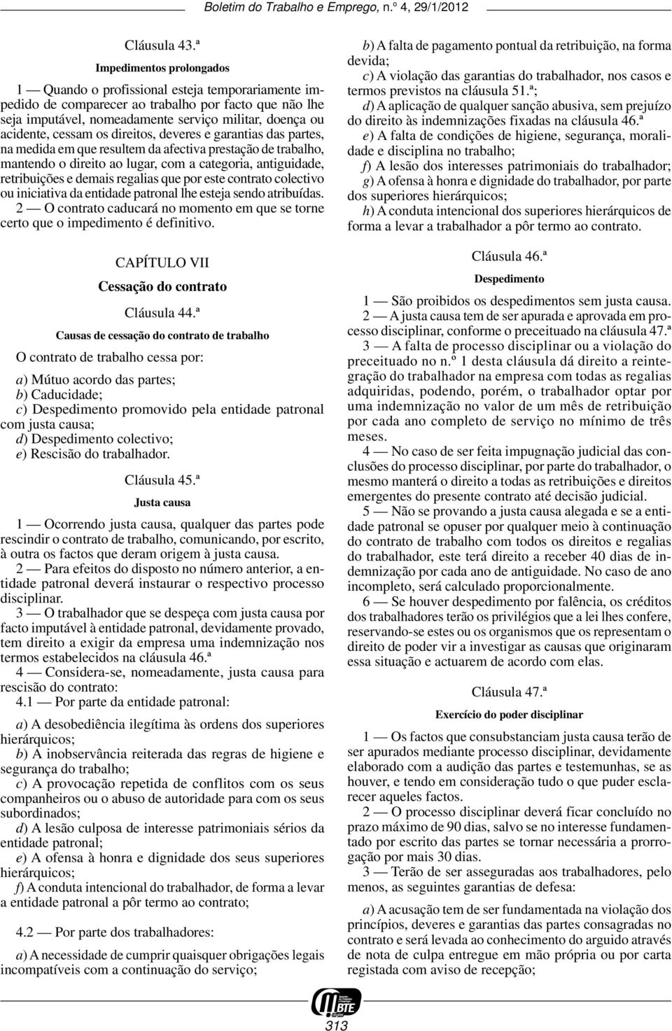 cessam os direitos, deveres e garantias das partes, na medida em que resultem da afectiva prestação de trabalho, mantendo o direito ao lugar, com a categoria, antiguidade, retribuições e demais