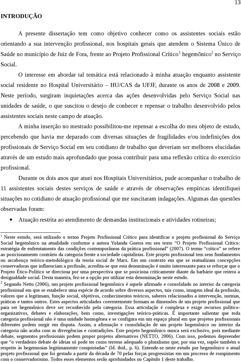 O interesse em abordar tal temática está relacionado à minha atuação enquanto assistente social residente no Hospital Universitário HU/CAS da UFJF, durante os anos de 2008 e 2009.