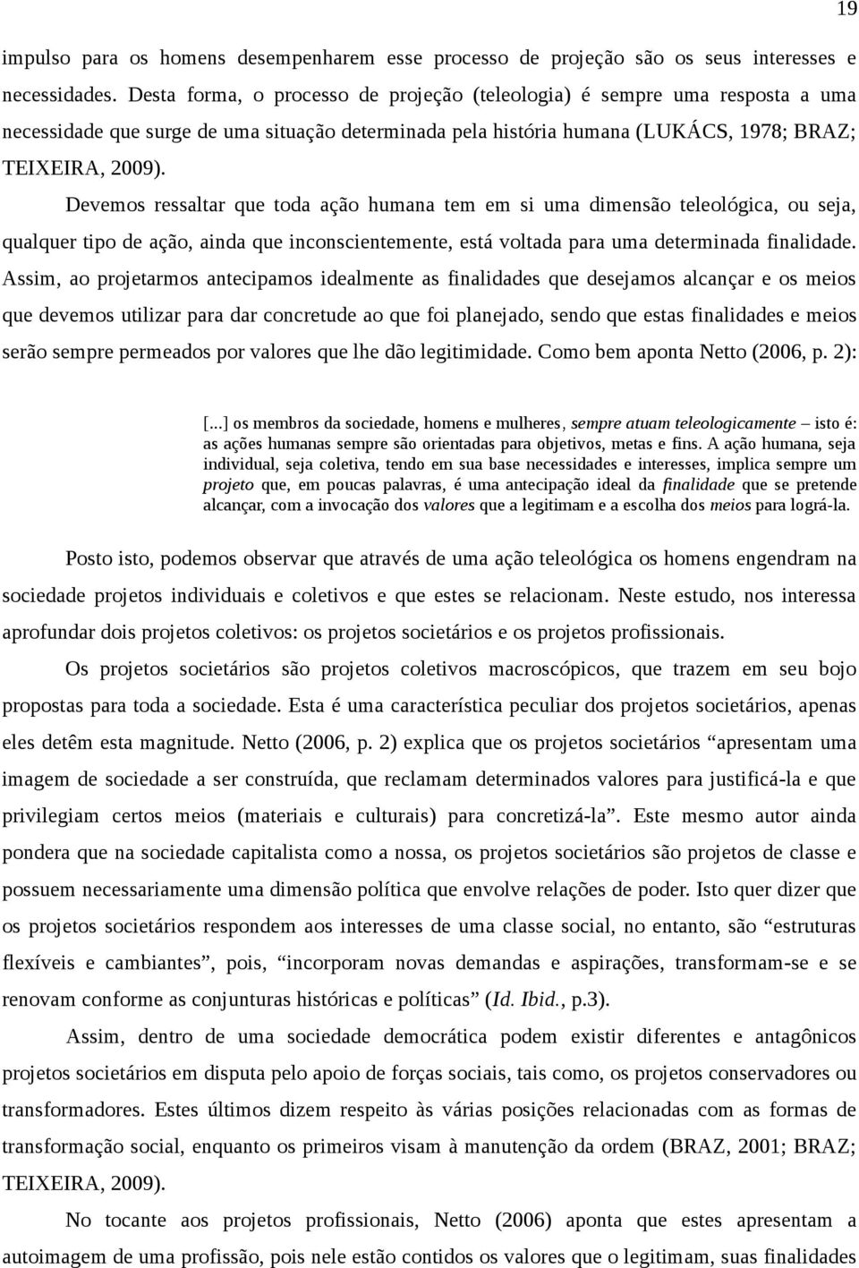 Devemos ressaltar que toda ação humana tem em si uma dimensão teleológica, ou seja, qualquer tipo de ação, ainda que inconscientemente, está voltada para uma determinada finalidade.