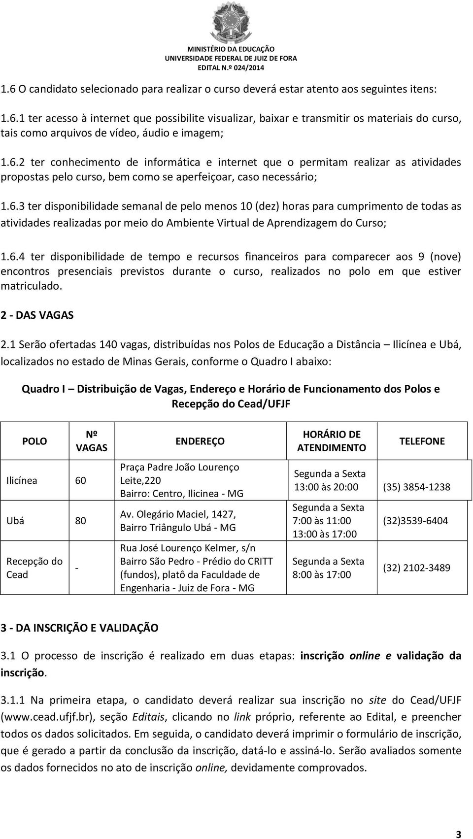 6.4 ter disponibilidade de tempo e recursos financeiros para comparecer aos 9 (nove) encontros presenciais previstos durante o curso, realizados no polo em que estiver matriculado. 2 - DAS VAGAS 2.