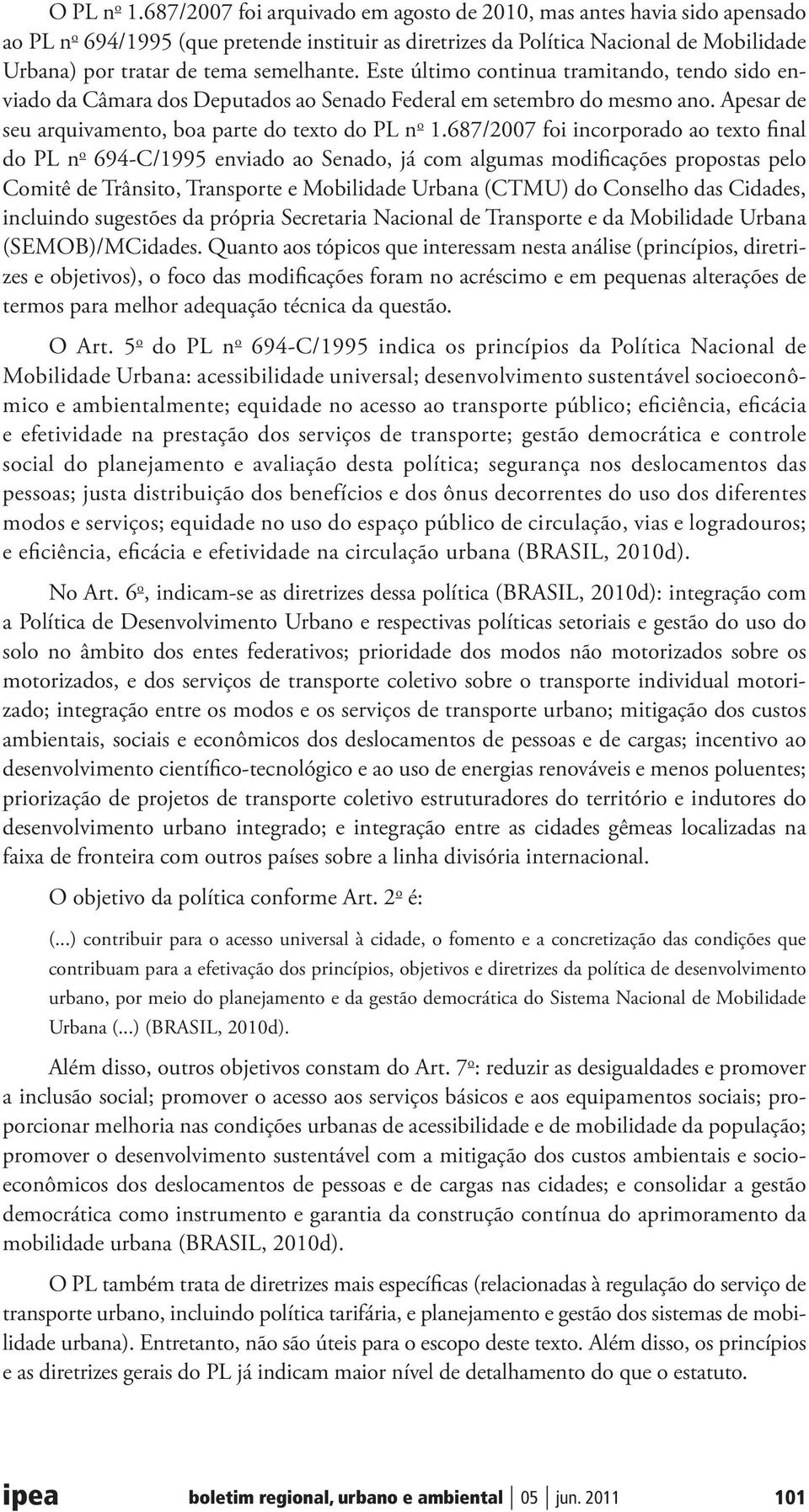 semelhante. Este último continua tramitando, tendo sido enviado da Câmara dos Deputados ao Senado Federal em setembro do mesmo ano. Apesar de seu arquivamento, boa parte do texto do PL n o 1.