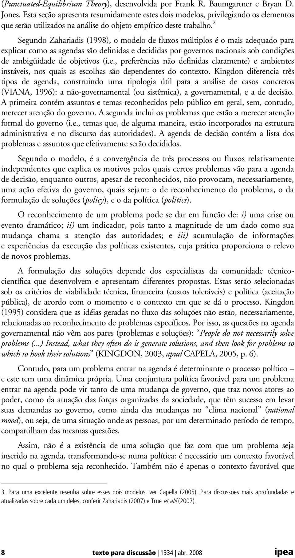 3 Segundo Zahariadis (1998), o modelo de fluxos múltiplos é o mais adequado para explicar como as agendas são definidas e decididas por governos nacionais sob condições de ambigüidade de objetivos (i.