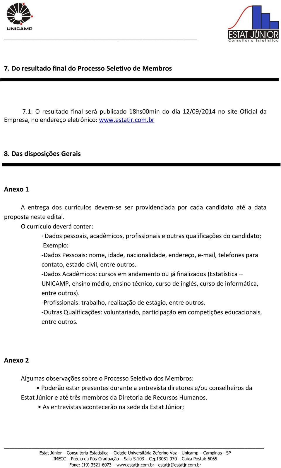 O currículo deverá conter: Dados pessoais, acadêmicos, profissionais e outras qualificações do candidato; Exemplo: -Dados Pessoais: nome, idade, nacionalidade, endereço, e-mail, telefones para