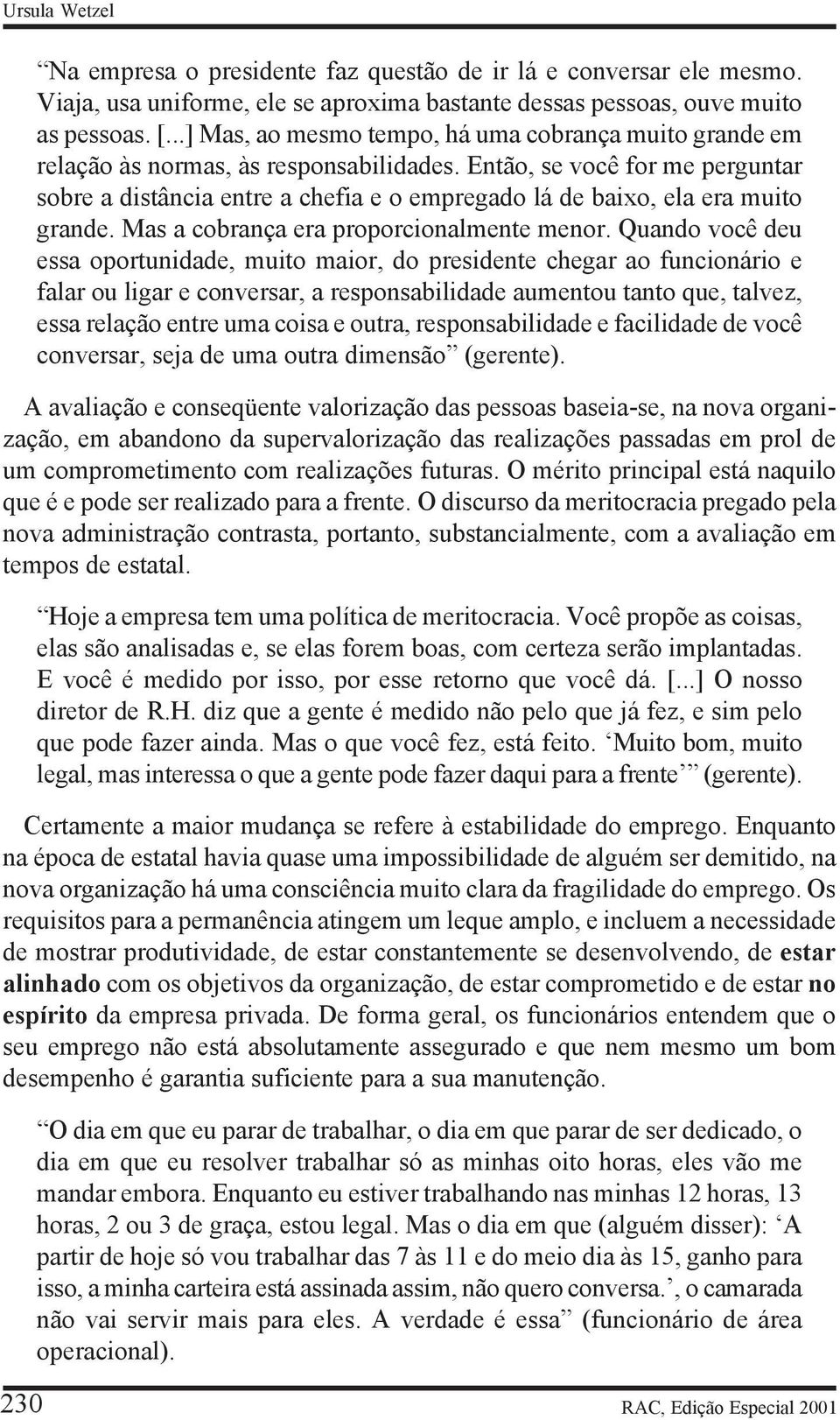 Então, se você for me perguntar sobre a distância entre a chefia e o empregado lá de baixo, ela era muito grande. Mas a cobrança era proporcionalmente menor.