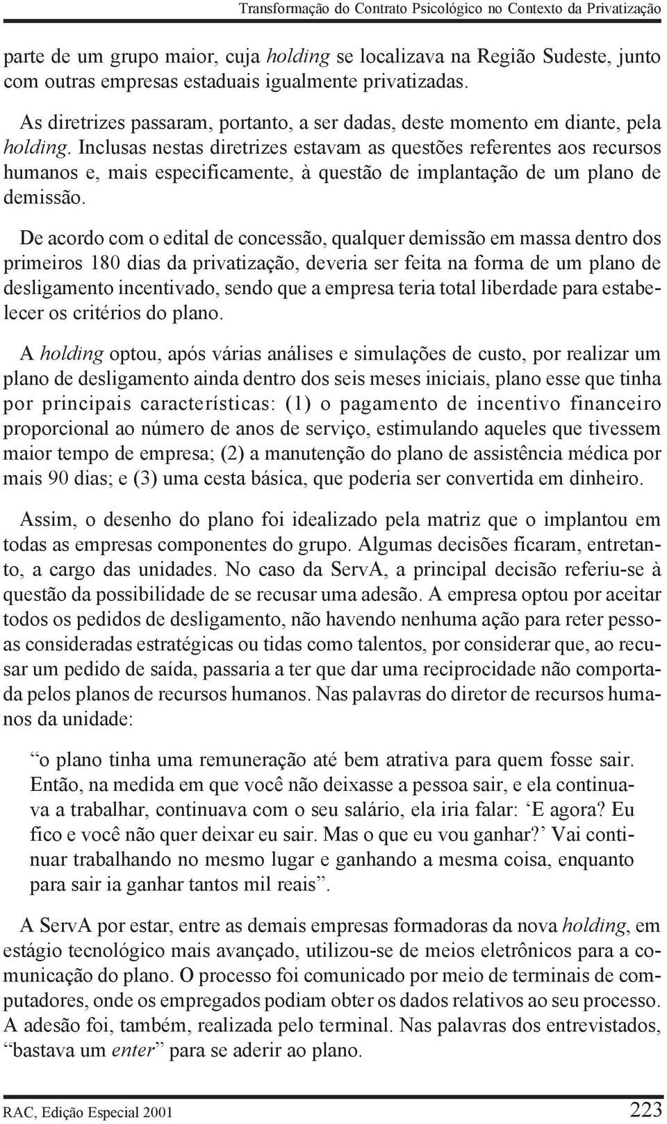 Inclusas nestas diretrizes estavam as questões referentes aos recursos humanos e, mais especificamente, à questão de implantação de um plano de demissão.