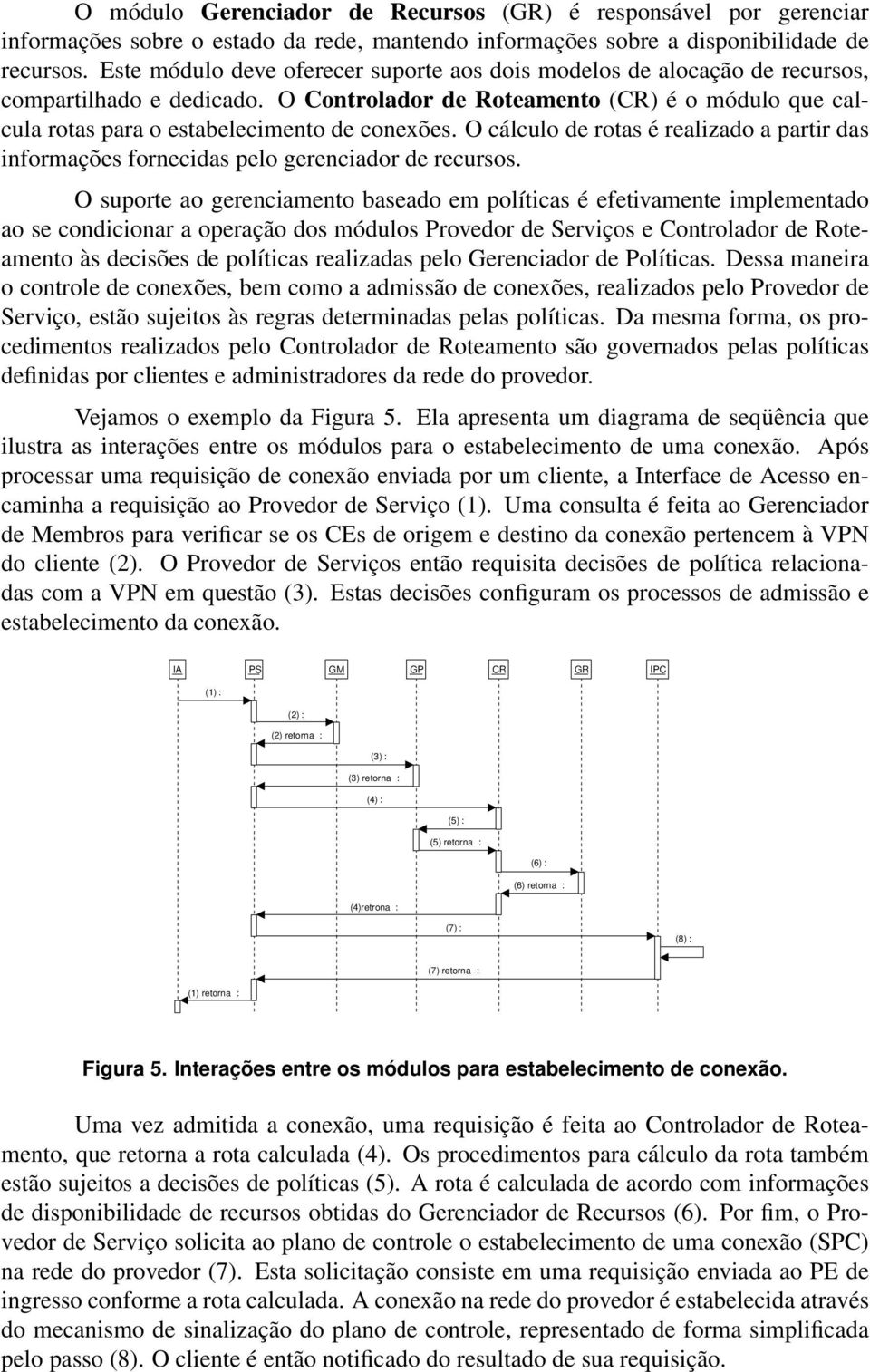 O cálculo de rotas é realizado a partir das informações fornecidas pelo gerenciador de recursos.