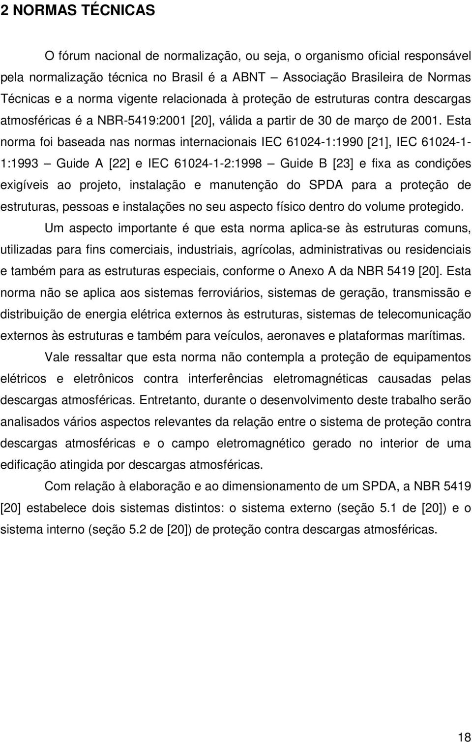 Esta norma foi baseada nas normas internacionais IEC 61024-1:1990 [21], IEC 61024-1- 1:1993 Guide A [22] e IEC 61024-1-2:1998 Guide B [23] e fixa as condições exigíveis ao projeto, instalação e