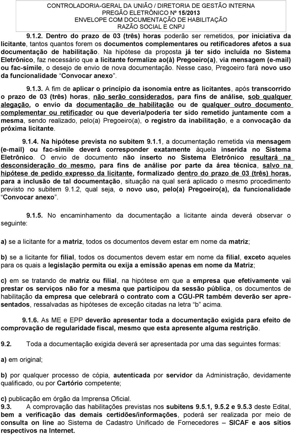 Dentro do prazo de 03 (três) horas poderão ser remetidos, por iniciativa da licitante, tantos quantos forem os documentos complementares ou retificadores afetos a sua documentação de habilitação.