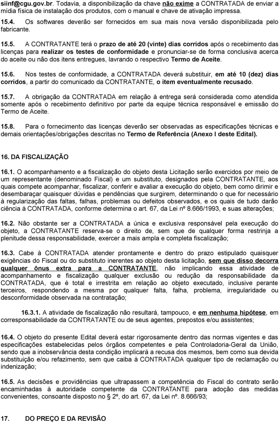 5. A CONTRATANTE terá o prazo de até 20 (vinte) dias corridos após o recebimento das licenças para realizar os testes de conformidade e pronunciar-se de forma conclusiva acerca do aceite ou não dos