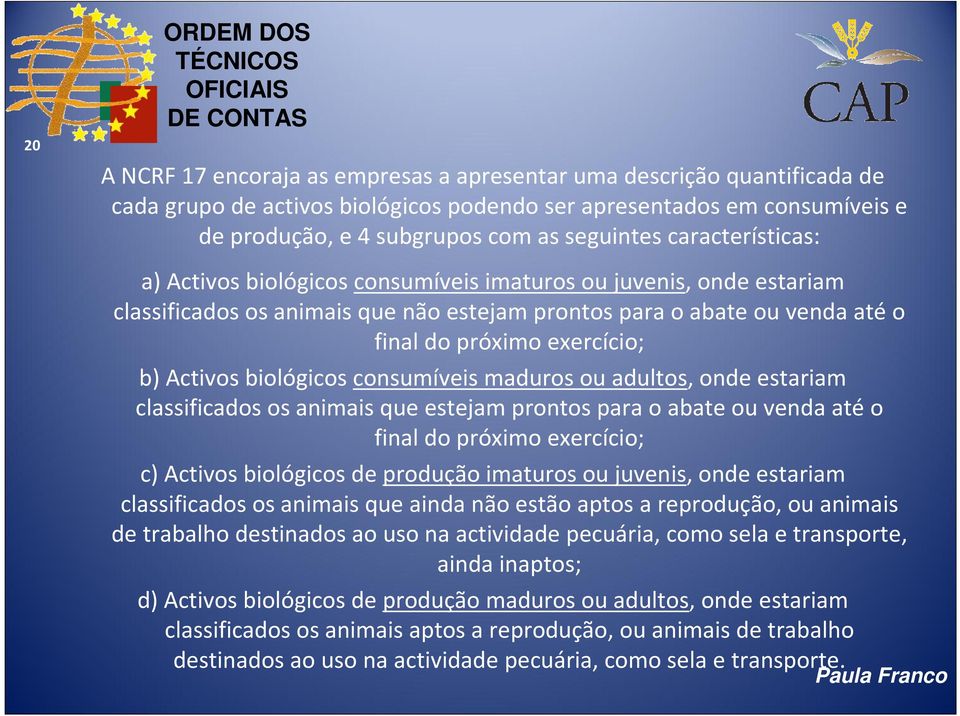 b) Activos biológicos consumíveis maduros ou adultos, onde estariam classificados os animais que estejam prontos para o abate ou venda atéo final do próximo exercício; c) Activos biológicos de