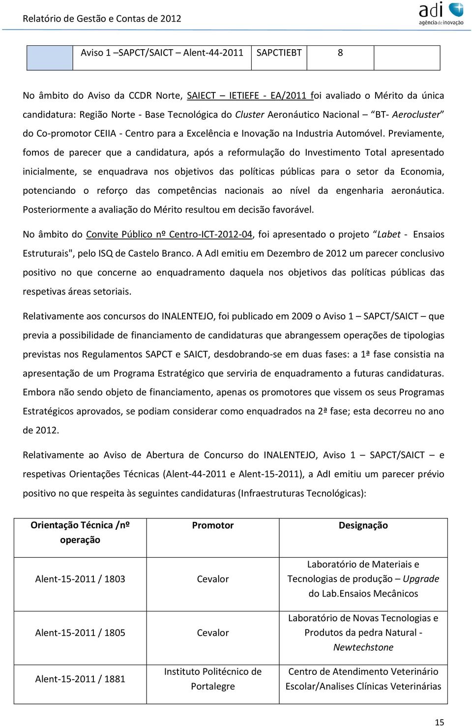 Previamente, fomos de parecer que a candidatura, após a reformulação do Investimento Total apresentado inicialmente, se enquadrava nos objetivos das políticas públicas para o setor da Economia,