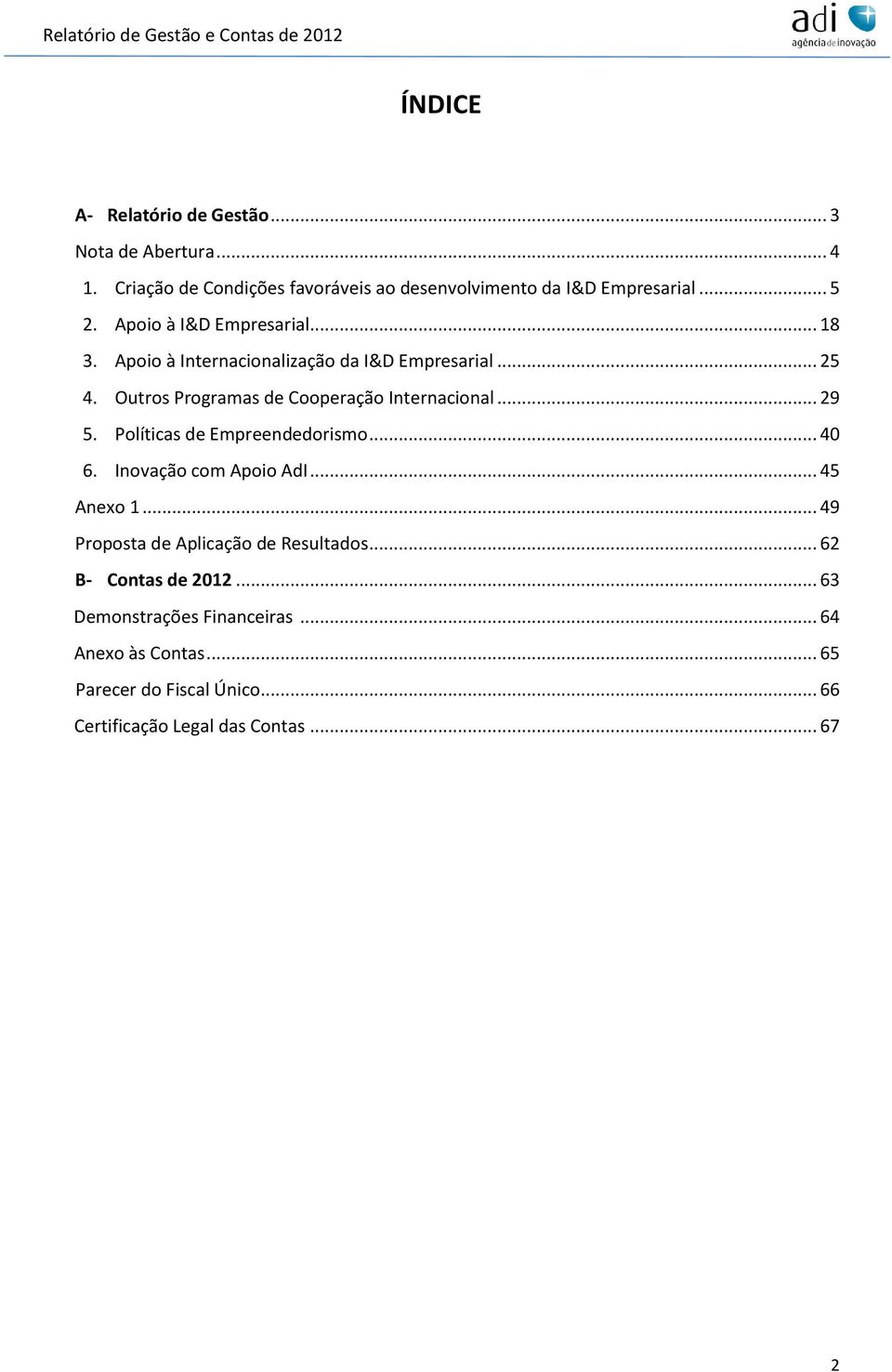 Apoio à Internacionalização da I&D Empresarial... 25 4. Outros Programas de Cooperação Internacional... 29 5. Políticas de Empreendedorismo.