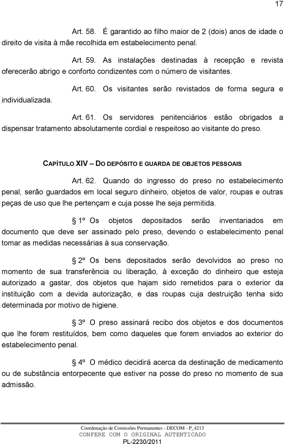 Os servidores penitenciários estão obrigados a dispensar tratamento absolutamente cordial e respeitoso ao visitante do preso. CAPÍTULO XIV DO DEPÓSITO E GUARDA DE OBJETOS PESSOAIS Art. 62.