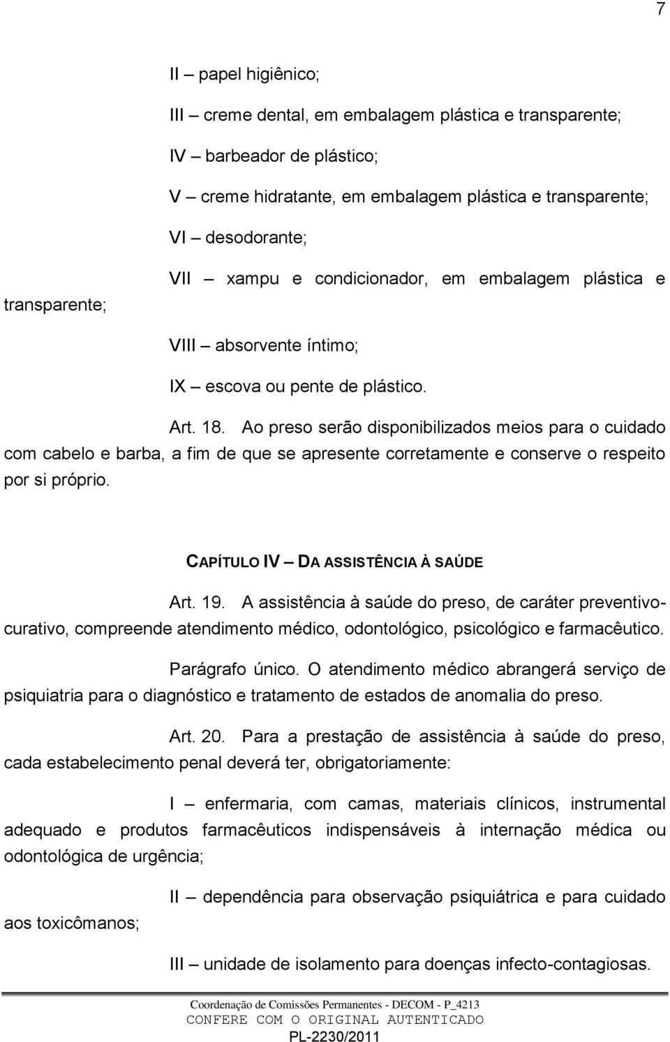 Ao preso serão disponibilizados meios para o cuidado com cabelo e barba, a fim de que se apresente corretamente e conserve o respeito por si próprio. CAPÍTULO IV DA ASSISTÊNCIA À SAÚDE Art. 19.