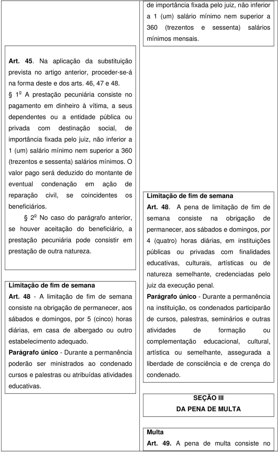 1 o A prestação pecuniária consiste no pagamento em dinheiro à vítima, a seus dependentes ou a entidade pública ou privada com destinação social, de importância fixada pelo juiz, não inferior a 1