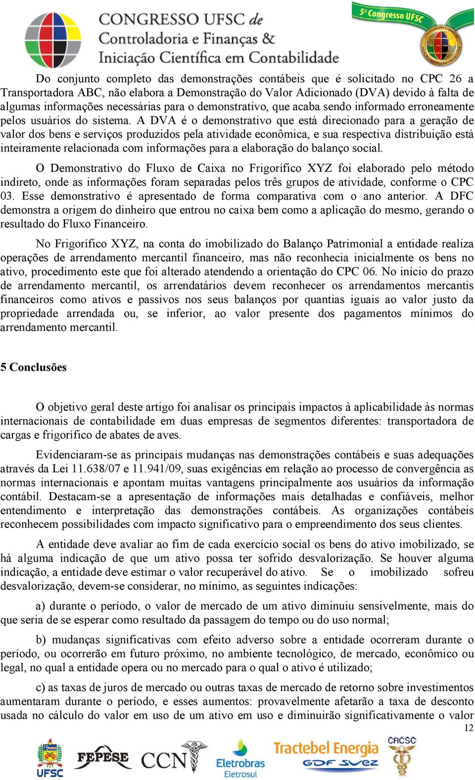 A DVA é o demonstrativo que está direcionado para a geração de valor dos bens e serviços produzidos pela atividade econômica, e sua respectiva distribuição está inteiramente relacionada com