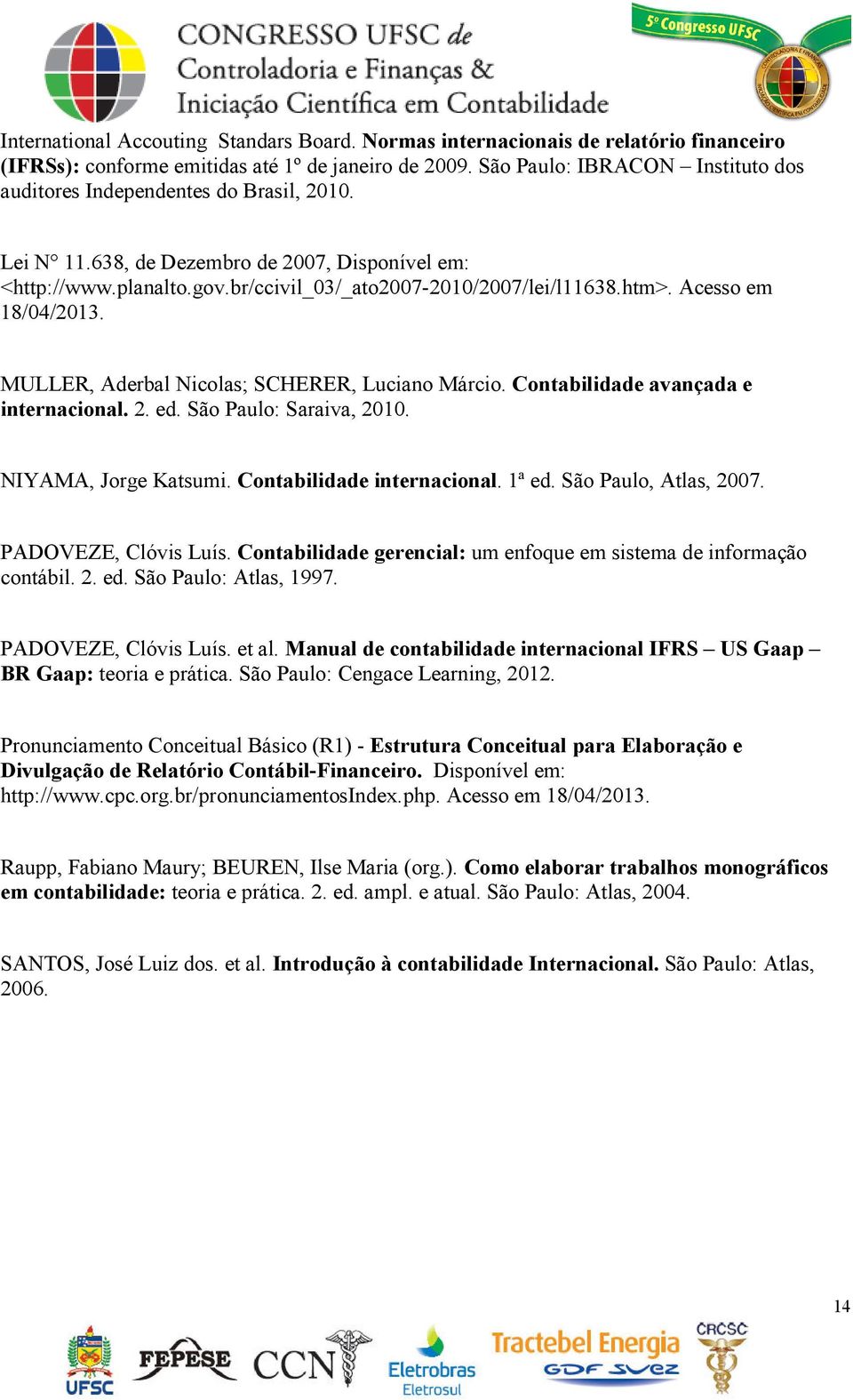 Acesso em 18/04/2013. MULLER, Aderbal Nicolas; SCHERER, Luciano Márcio. Contabilidade avançada e internacional. 2. ed. São Paulo: Saraiva, 2010. NIYAMA, Jorge Katsumi. Contabilidade internacional.