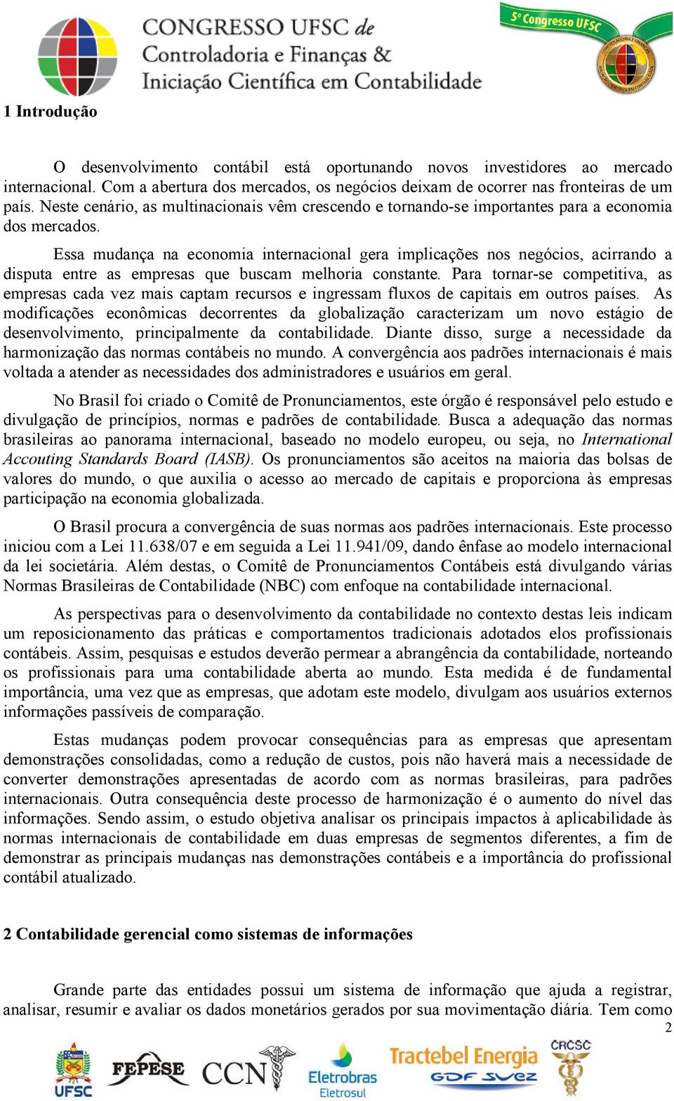 Essa mudança na economia internacional gera implicações nos negócios, acirrando a disputa entre as empresas que buscam melhoria constante.