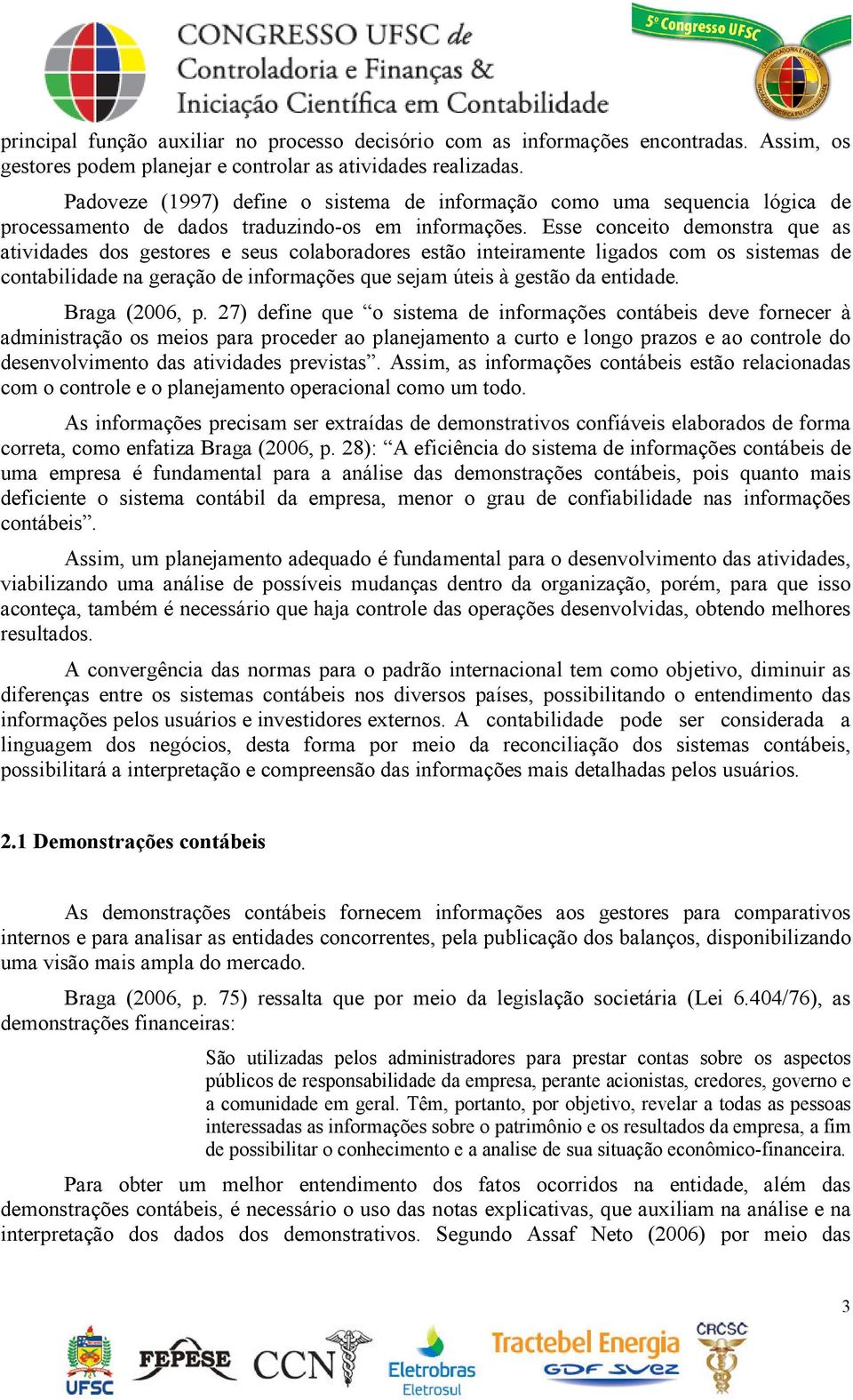 Esse conceito demonstra que as atividades dos gestores e seus colaboradores estão inteiramente ligados com os sistemas de contabilidade na geração de informações que sejam úteis à gestão da entidade.