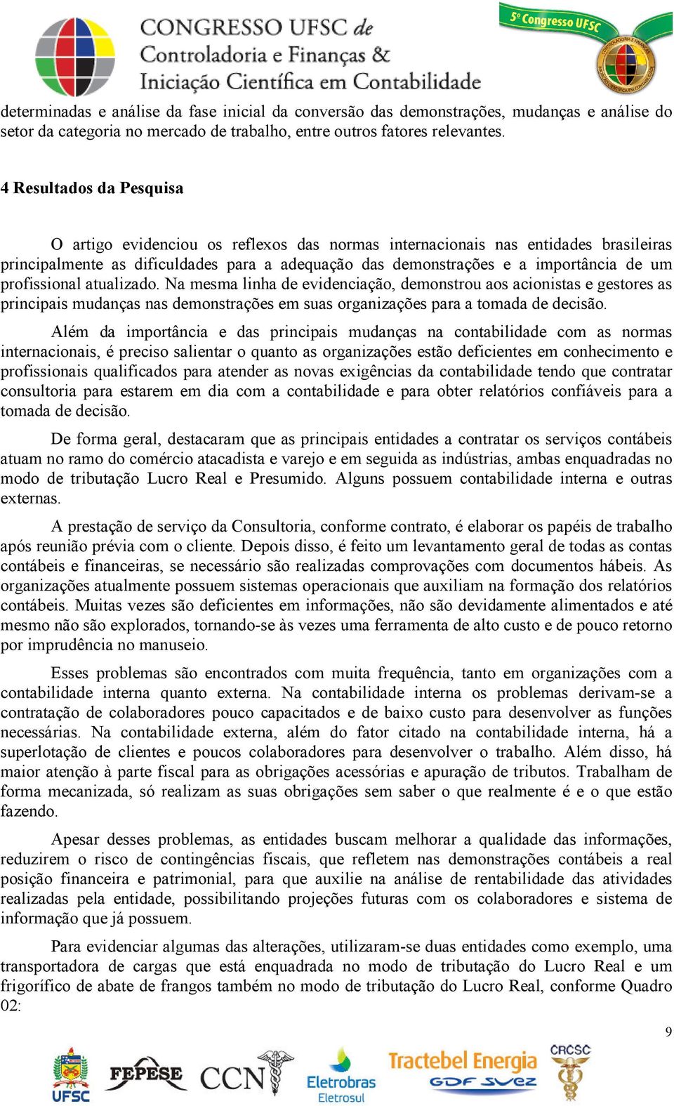 profissional atualizado. Na mesma linha de evidenciação, demonstrou aos acionistas e gestores as principais mudanças nas demonstrações em suas organizações para a tomada de decisão.