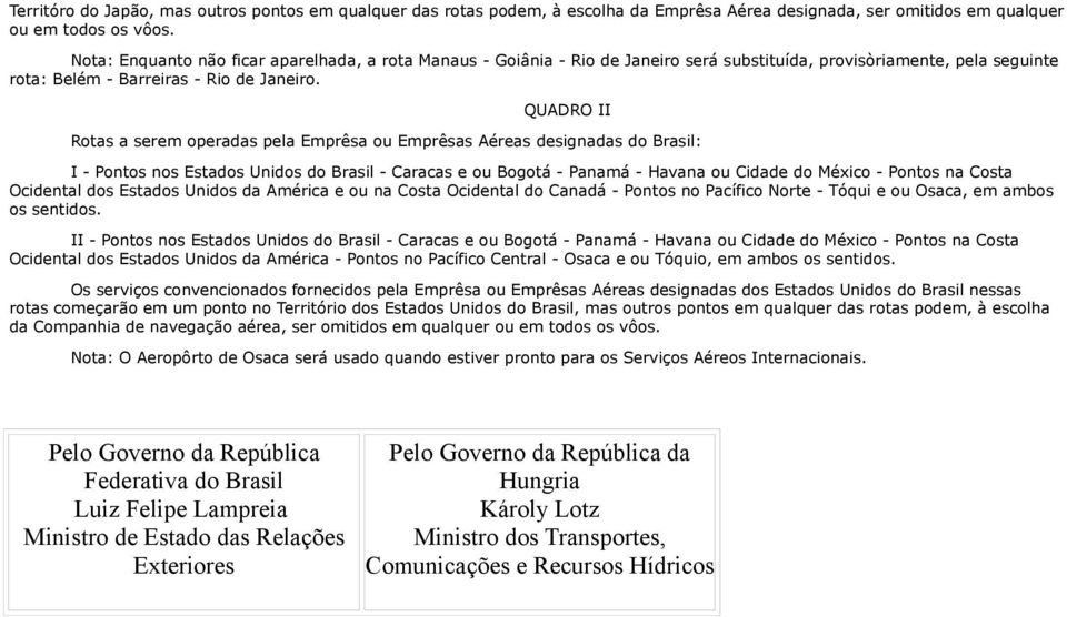 QUADRO II Rotas a serem operadas pela Emprêsa ou Emprêsas Aéreas designadas do Brasil: I - Pontos nos Estados Unidos do Brasil - Caracas e ou Bogotá - Panamá - Havana ou Cidade do México - Pontos na