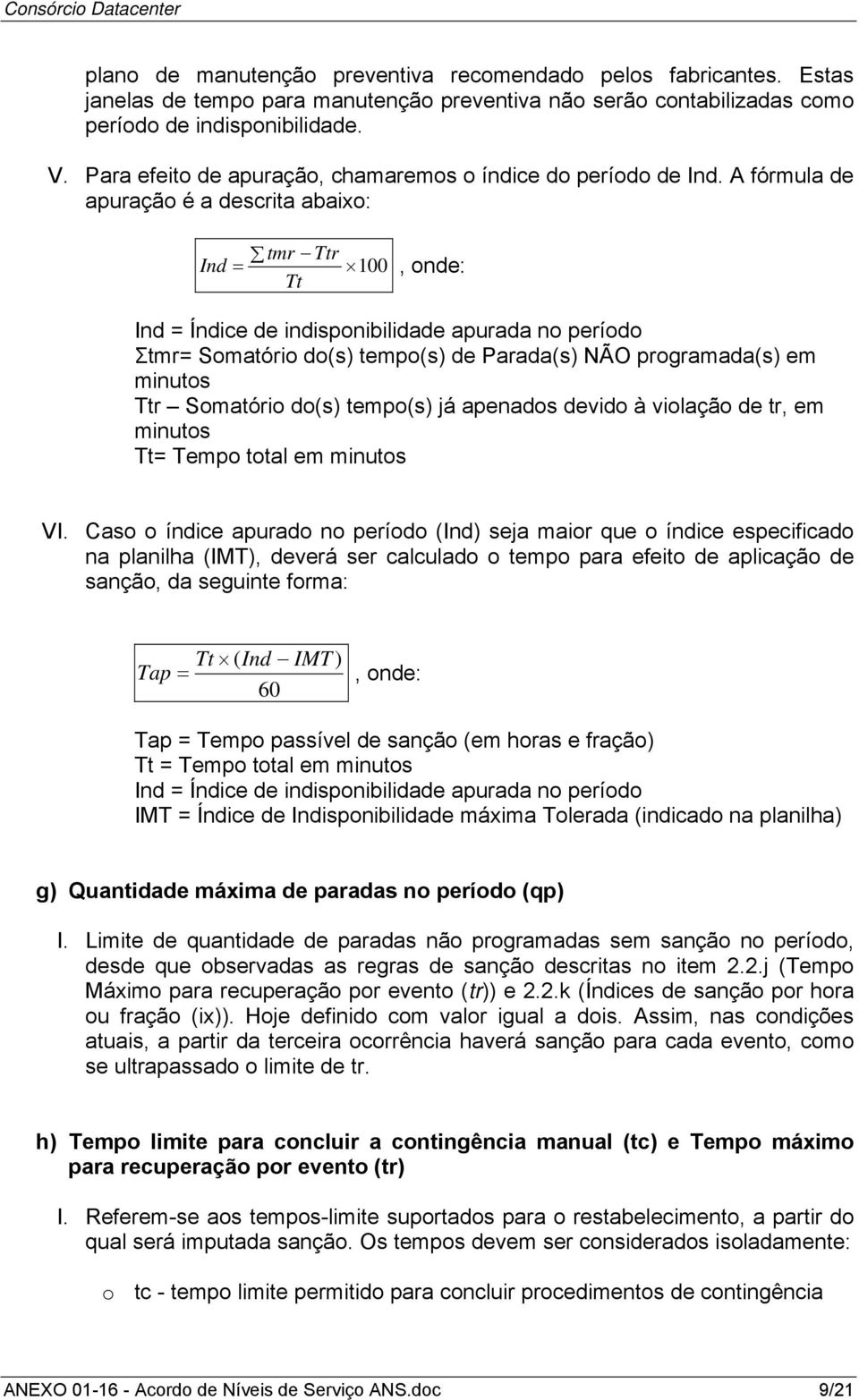 A fórmula de apuração é a descrita abaixo: tmr Ttr Ind = 100, onde: Tt Ind = Índice de indisponibilidade apurada no período Σtmr= Somatório do(s) tempo(s) de Parada(s) NÃO programada(s) em minutos