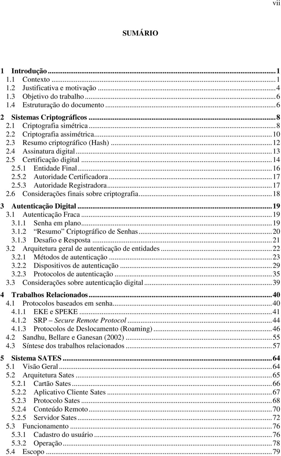 ..17 2.6 Considerações finais sobre criptografia...18 3 Autenticação Digital...19 3.1 Autenticação Fraca...19 3.1.1 Senha em plano...19 3.1.2 Resumo Criptográfico de Senhas...20 3.1.3 Desafio e Resposta.