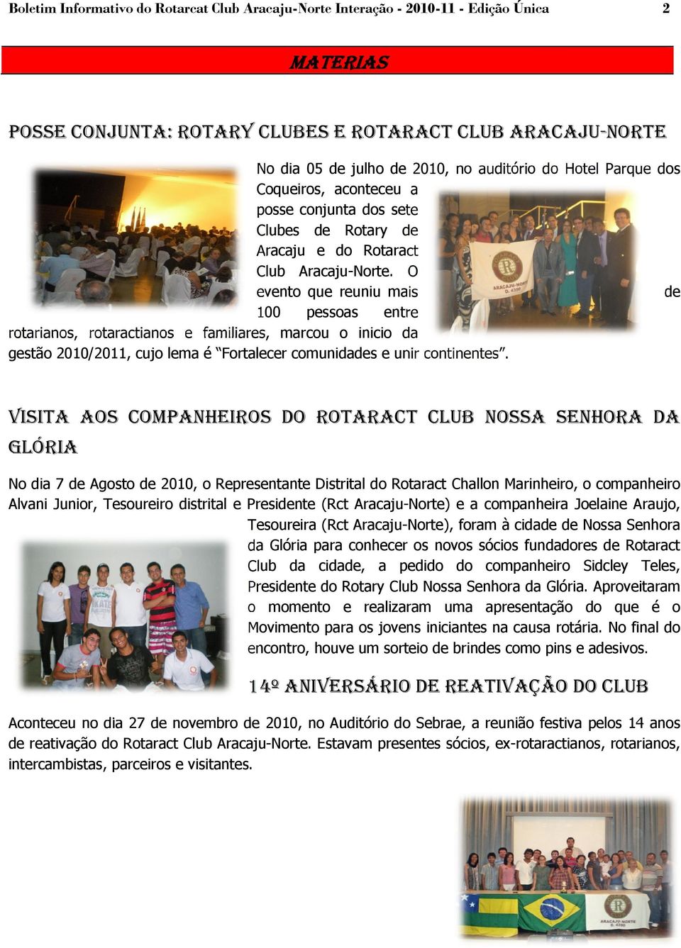 O evento que reuniu mais de 100 pessoas entre rotarianos, rotaractianos e familiares, marcou o inicio da gestão 2010/2011, cujo lema é Fortalecer comunidades e unir continentes.