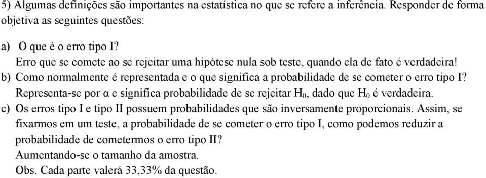 b) Como normalmente é representada e o que significa a probabilidade de se cometer o erro tipo I? Representa-se por α e significa probabilidade de se rejeitar H 0, dado que H 0 é verdadeira.