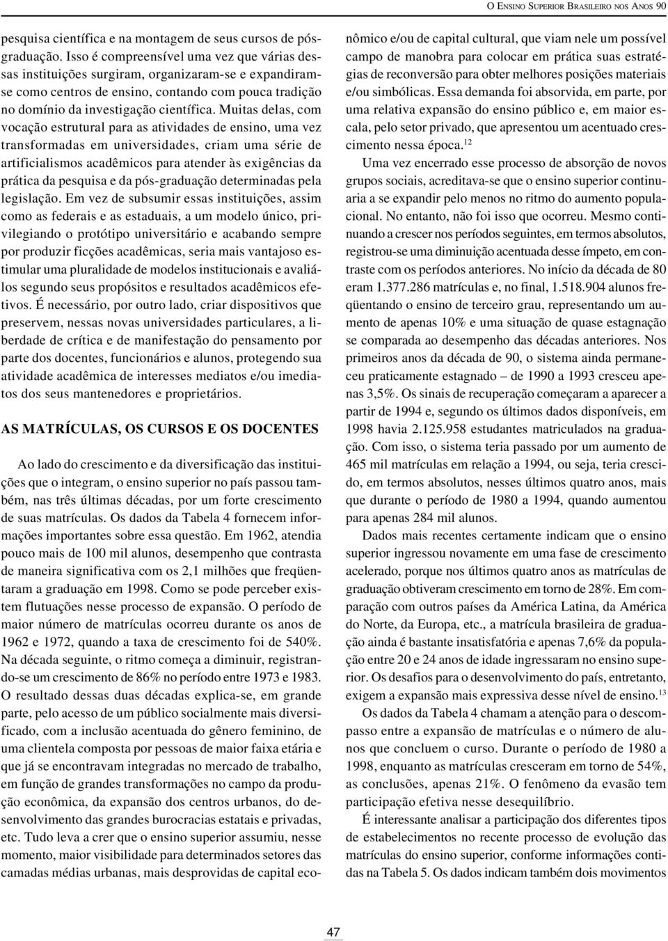 Muitas delas, com vocação estrutural para as atividades de ensino, uma vez transformadas em universidades, criam uma série de artificialismos acadêmicos para atender às exigências da prática da