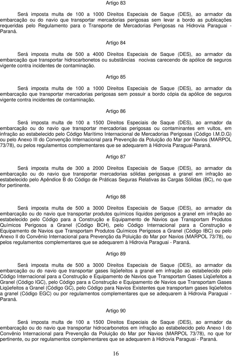 Artigo 84 Será imposta multa de 500 a 4000 Direitos Especiais de Saque (DES), ao armador da embarcação que transportar hidrocarbonetos ou substâncias nocivas carecendo de apólice de seguros vigente