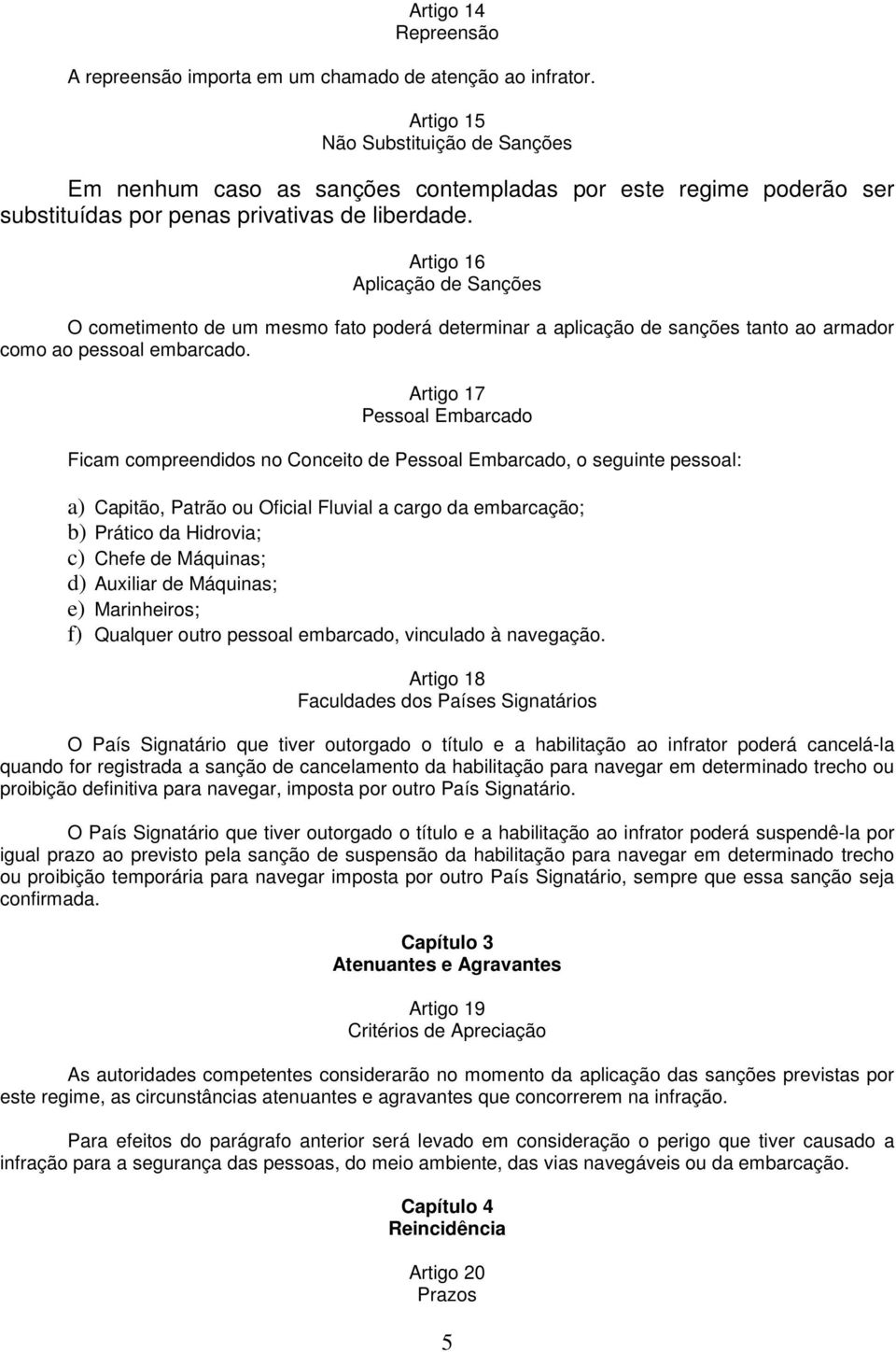 Artigo 16 Aplicação de Sanções O cometimento de um mesmo fato poderá determinar a aplicação de sanções tanto ao armador como ao pessoal embarcado.