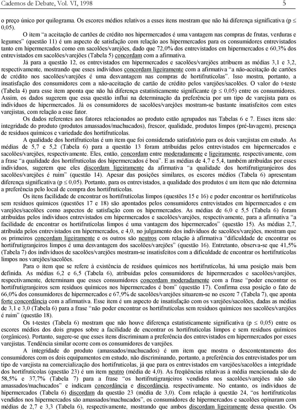 consumidores entrevistados tanto em hipermercados como em sacolões/varejões, dado que 72,0% dos entrevistados em hipermercados e 60,3% dos entrevistados em sacolões/varejões (Tabela 5) concordam com