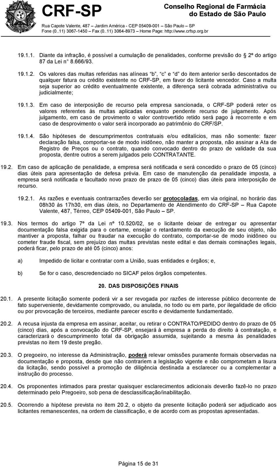 Os valores das multas referidas nas alíneas b, c e d do item anterior serão descontados de qualquer fatura ou crédito existente no CRF-SP, em favor do licitante vencedor.