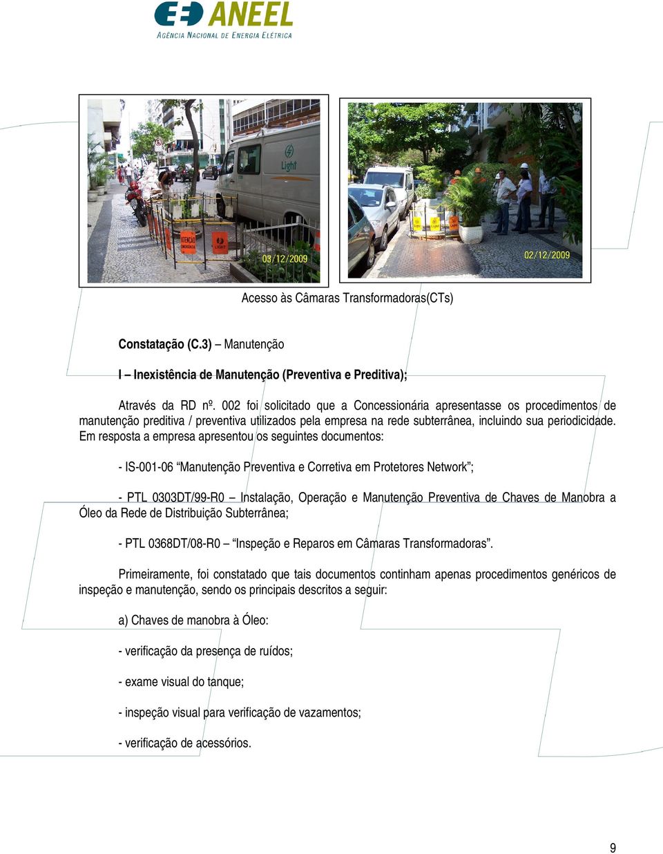 Em resposta a empresa apresentou os seguintes documentos: - IS-001-06 Manutenção Preventiva e Corretiva em Protetores Network ; - PTL 0303DT/99-R0 Instalação, Operação e Manutenção Preventiva de